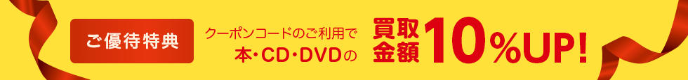 ご優待特典 クーポンコードのご利用で本・CD・DVDの買取金額10%UP