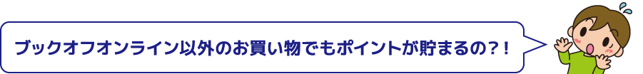 ブックオフオンライン以外のお買い物でもポイントが貯まるの？！