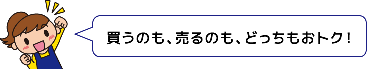 買うのも、売るのも、どっちもおトク！